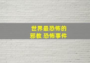 世界最恐怖的邪教 恐怖事件